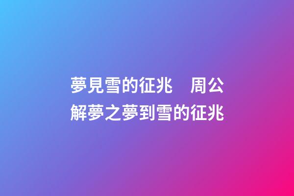 夢見雪的征兆　周公解夢之夢到雪的征兆